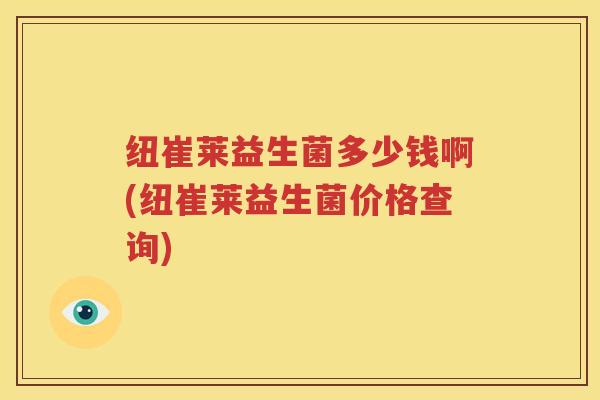 纽崔莱益生菌多少钱啊(纽崔莱益生菌价格查询)