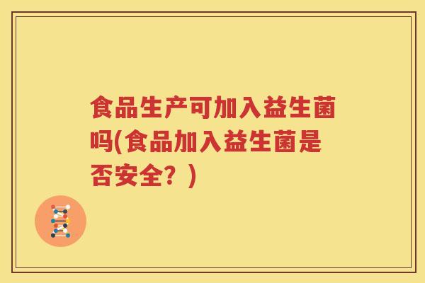食品生产可加入益生菌吗(食品加入益生菌是否安全？)