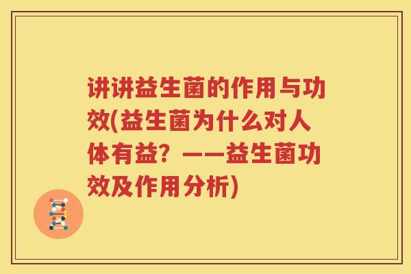 讲讲益生菌的作用与功效(益生菌为什么对人体有益？——益生菌功效及作用分析)