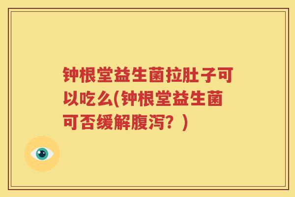 钟根堂益生菌拉肚子可以吃么(钟根堂益生菌可否缓解腹泻？)