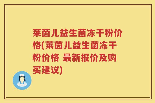 莱茵儿益生菌冻干粉价格(莱茵儿益生菌冻干粉价格 最新报价及购买建议)