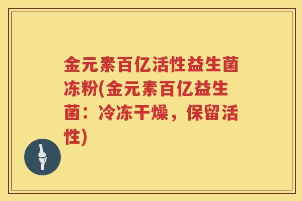 金元素百亿活性益生菌冻粉(金元素百亿益生菌：冷冻干燥，保留活性)