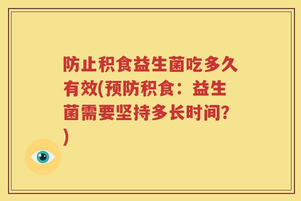 防止积食益生菌吃多久有效(预防积食：益生菌需要坚持多长时间？)