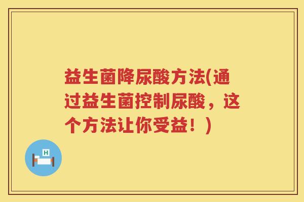 益生菌降尿酸方法(通过益生菌控制尿酸，这个方法让你受益！)