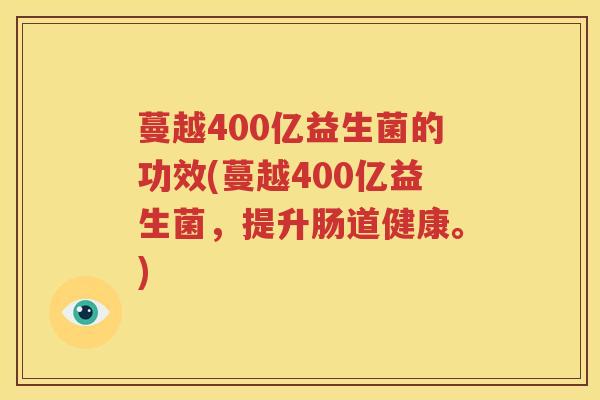 蔓越400亿益生菌的功效(蔓越400亿益生菌，提升肠道健康。)