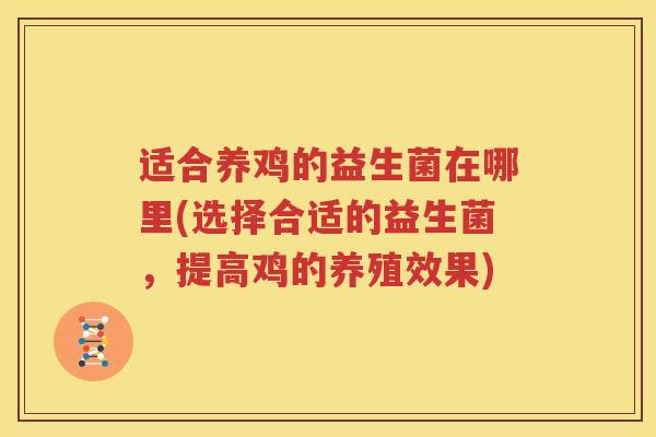 适合养鸡的益生菌在哪里(选择合适的益生菌，提高鸡的养殖效果)