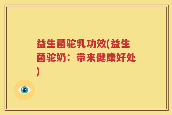 益生菌驼乳功效(益生菌驼奶：带来健康好处)