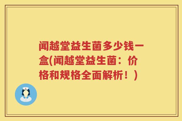 闻越堂益生菌多少钱一盒(闻越堂益生菌：价格和规格全面解析！)