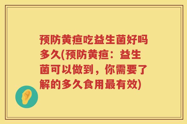 预防黄疸吃益生菌好吗多久(预防黄疸：益生菌可以做到，你需要了解的多久食用最有效)