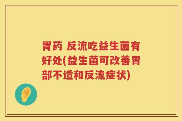 胃药 反流吃益生菌有好处(益生菌可改善胃部不适和反流症状)