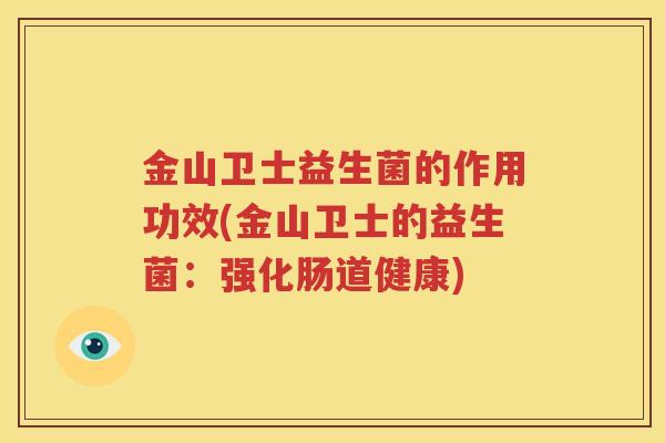 金山卫士益生菌的作用功效(金山卫士的益生菌：强化肠道健康)