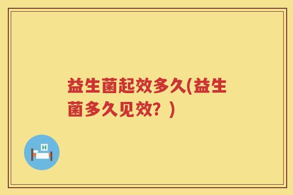 益生菌起效多久(益生菌多久见效？)