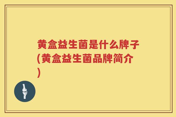 黄盒益生菌是什么牌子(黄盒益生菌品牌简介)
