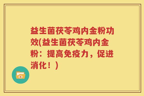 益生菌茯苓鸡内金粉功效(益生菌茯苓鸡内金粉：提高免疫力，促进消化！)