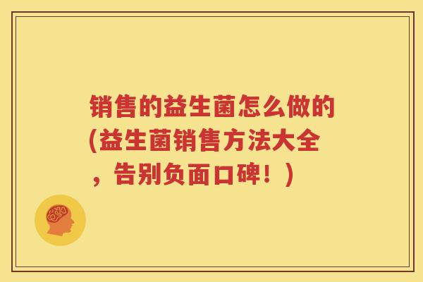 销售的益生菌怎么做的(益生菌销售方法大全，告别负面口碑！)