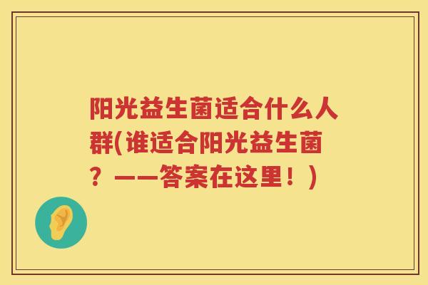 阳光益生菌适合什么人群(谁适合阳光益生菌？——答案在这里！)