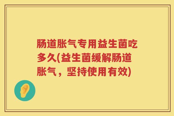 肠道胀气专用益生菌吃多久(益生菌缓解肠道胀气，坚持使用有效)