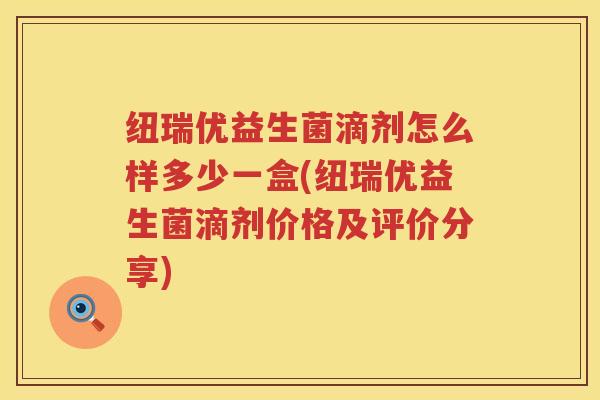 纽瑞优益生菌滴剂怎么样多少一盒(纽瑞优益生菌滴剂价格及评价分享)