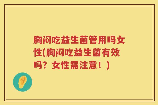 胸闷吃益生菌管用吗女性(胸闷吃益生菌有效吗？女性需注意！)
