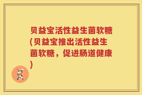 贝益宝活性益生菌软糖(贝益宝推出活性益生菌软糖，促进肠道健康)