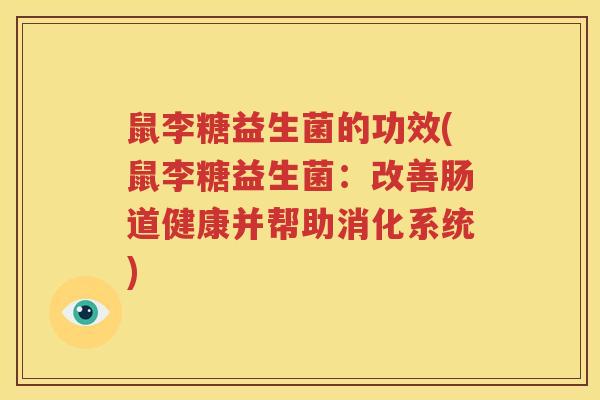 鼠李糖益生菌的功效(鼠李糖益生菌：改善肠道健康并帮助消化系统)
