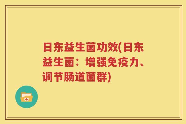 日东益生菌功效(日东益生菌：增强免疫力、调节肠道菌群)