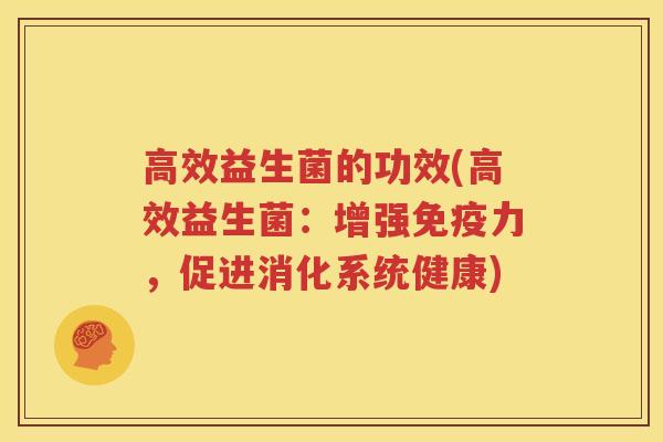高效益生菌的功效(高效益生菌：增强免疫力，促进消化系统健康)