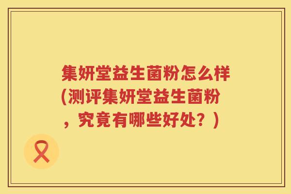 集妍堂益生菌粉怎么样(测评集妍堂益生菌粉，究竟有哪些好处？)