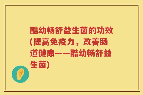 酷幼畅舒益生菌的功效(提高免疫力，改善肠道健康——酷幼畅舒益生菌)