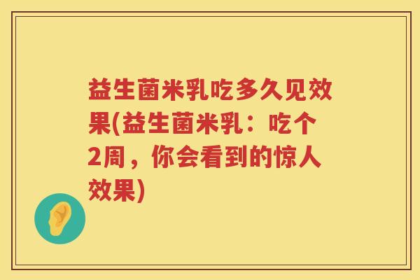 益生菌米乳吃多久见效果(益生菌米乳：吃个2周，你会看到的惊人效果)