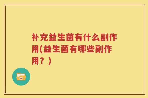 补充益生菌有什么副作用(益生菌有哪些副作用？)