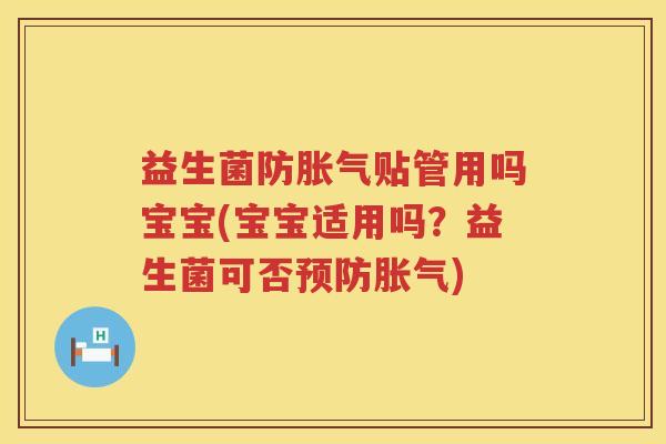 益生菌防胀气贴管用吗宝宝(宝宝适用吗？益生菌可否预防胀气)