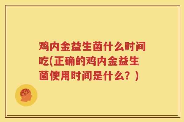 鸡内金益生菌什么时间吃(正确的鸡内金益生菌使用时间是什么？)