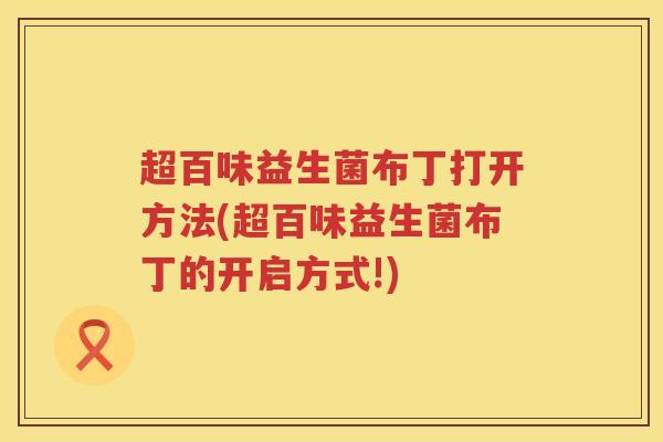 超百味益生菌布丁打开方法(超百味益生菌布丁的开启方式!)