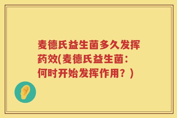 麦德氏益生菌多久发挥药效(麦德氏益生菌：何时开始发挥作用？)