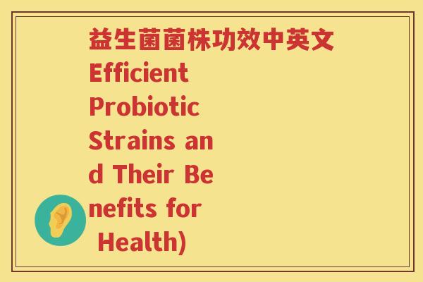益生菌菌株功效中英文Efficient Probiotic Strains and Their Benefits for Health)