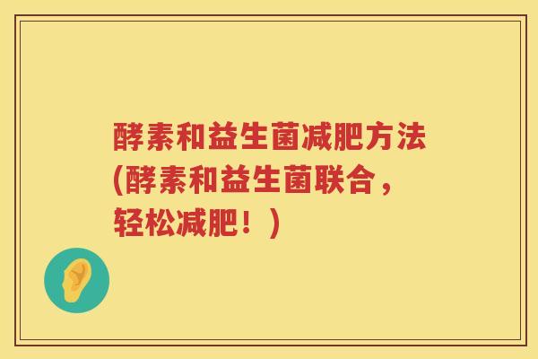 酵素和益生菌减肥方法(酵素和益生菌联合，轻松减肥！)