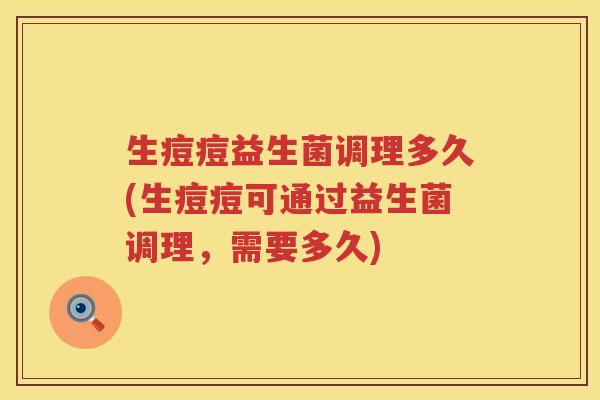 生痘痘益生菌调理多久(生痘痘可通过益生菌调理，需要多久)