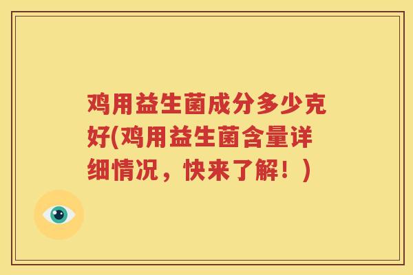 鸡用益生菌成分多少克好(鸡用益生菌含量详细情况，快来了解！)