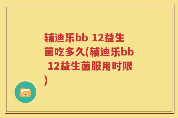 辅迪乐bb 12益生菌吃多久(辅迪乐bb 12益生菌服用时限)