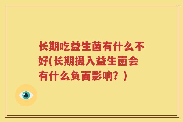 长期吃益生菌有什么不好(长期摄入益生菌会有什么负面影响？)