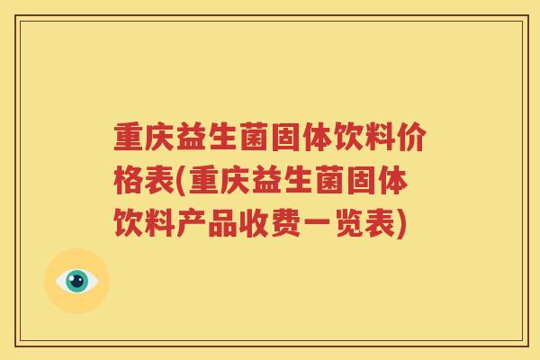重庆益生菌固体饮料价格表(重庆益生菌固体饮料产品收费一览表)