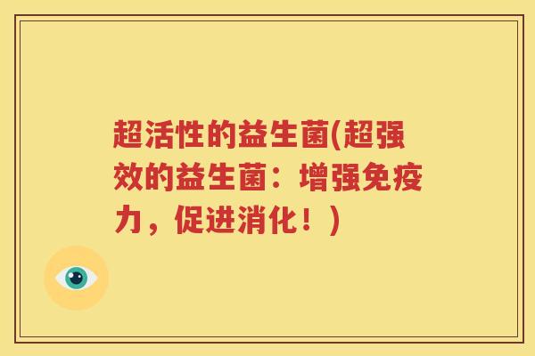 超活性的益生菌(超强效的益生菌：增强免疫力，促进消化！)