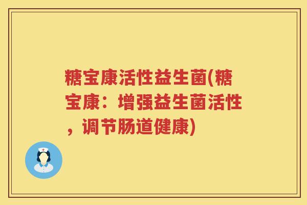 糖宝康活性益生菌(糖宝康：增强益生菌活性，调节肠道健康)
