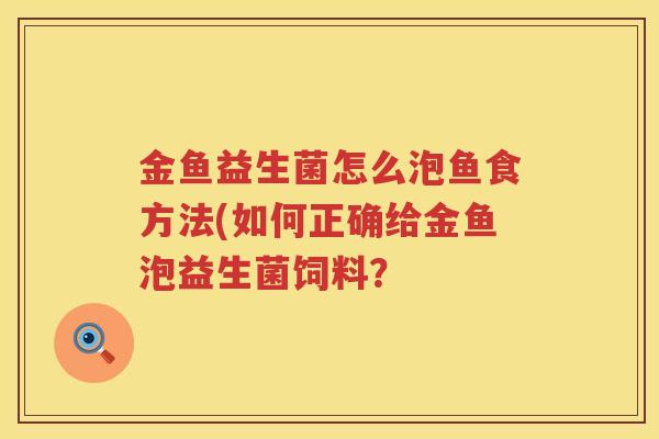 金鱼益生菌怎么泡鱼食方法(如何正确给金鱼泡益生菌饲料？