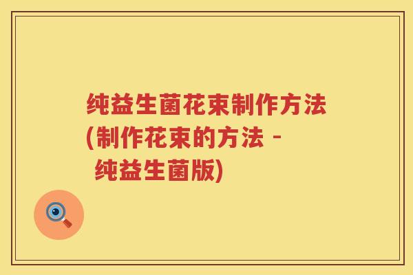 纯益生菌花束制作方法(制作花束的方法 - 纯益生菌版)