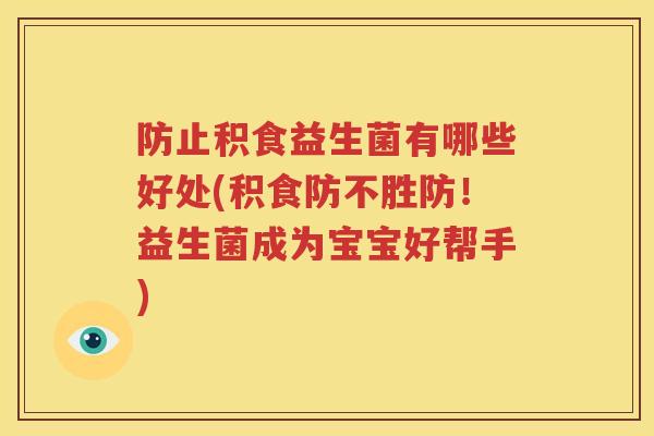 防止积食益生菌有哪些好处(积食防不胜防！益生菌成为宝宝好帮手)