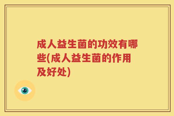 成人益生菌的功效有哪些(成人益生菌的作用及好处)