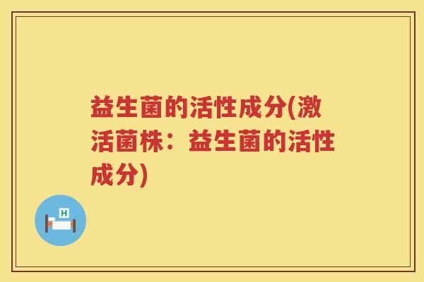 益生菌的活性成分(激活菌株：益生菌的活性成分)