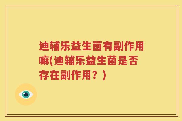 迪辅乐益生菌有副作用嘛(迪辅乐益生菌是否存在副作用？)